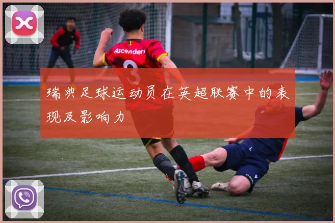瑞典足球运动员在英超联赛中的表现及影响力