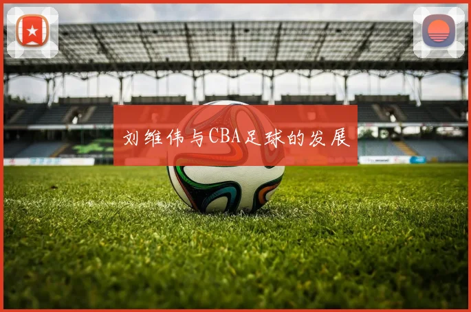 刘维伟与CBA足球的发展