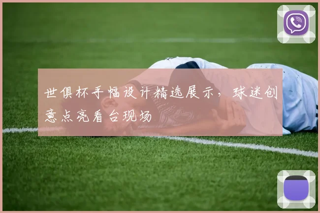 世俱杯手幅设计精选展示，球迷创意点亮看台现场