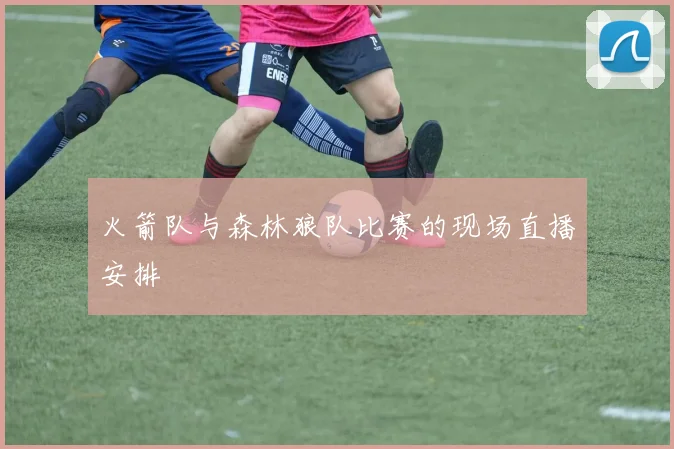 火箭队与森林狼队比赛的现场直播安排