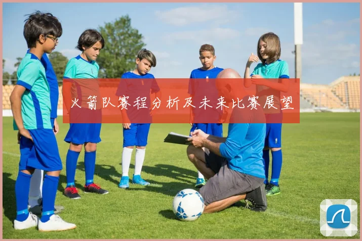 火箭队赛程分析及未来比赛展望