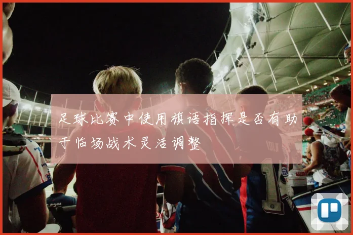 足球比赛中使用旗语指挥是否有助于临场战术灵活调整