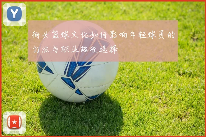 街头篮球文化如何影响年轻球员的打法与职业路径选择