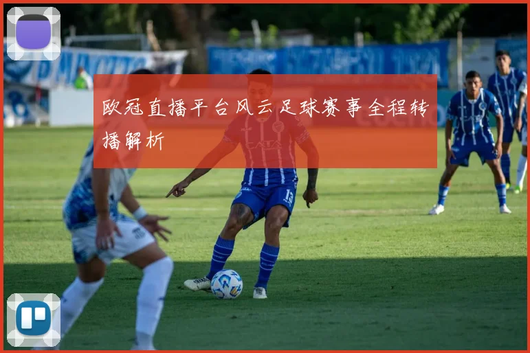 欧冠直播平台风云足球赛事全程转播解析