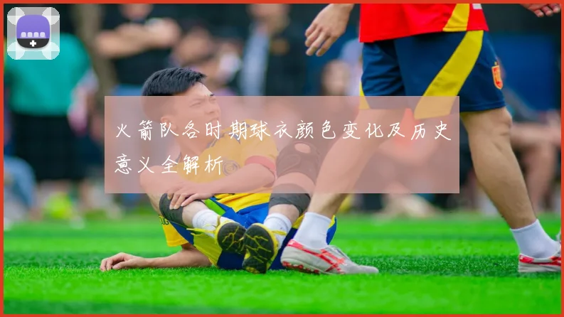 火箭队各时期球衣颜色变化及历史意义全解析