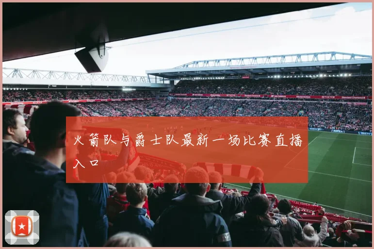 火箭队与爵士队最新一场比赛直播入口